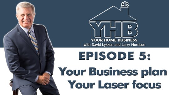 Your Home Business - Episode 5: Your Business plan, Your Laser focus