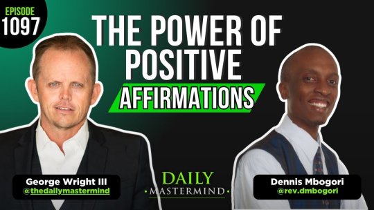 The Daily Mastermind - How Positive Affirmations Will Change Your Life (Feat. Dennis Mutuma Mbogori)